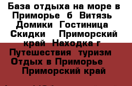 База отдыха на море в Приморье, б. Витязь. Домики. Гостиница. Скидки. - Приморский край, Находка г. Путешествия, туризм » Отдых в Приморье   . Приморский край